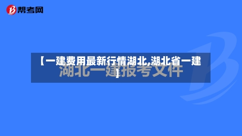 【一建费用最新行情湖北,湖北省一建】-第2张图片