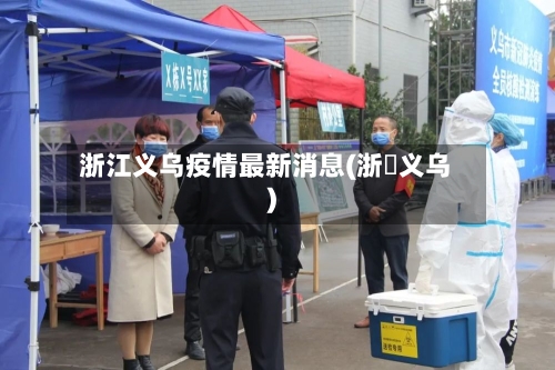 浙江义乌疫情最新消息(浙冮义乌)-第2张图片