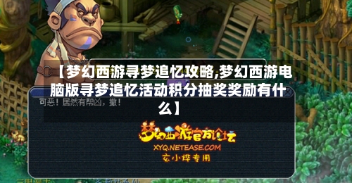【梦幻西游寻梦追忆攻略,梦幻西游电脑版寻梦追忆活动积分抽奖奖励有什么】-第2张图片