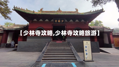 【少林寺攻略,少林寺攻略旅游】-第2张图片