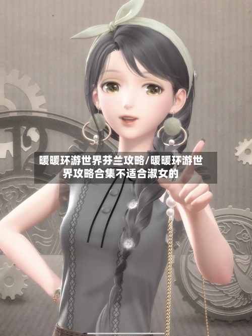 暖暖环游世界芬兰攻略/暖暖环游世界攻略合集不适合淑女的