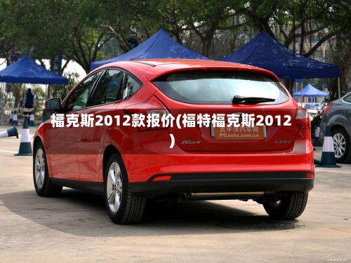 福克斯2012款报价(福特福克斯2012)-第1张图片