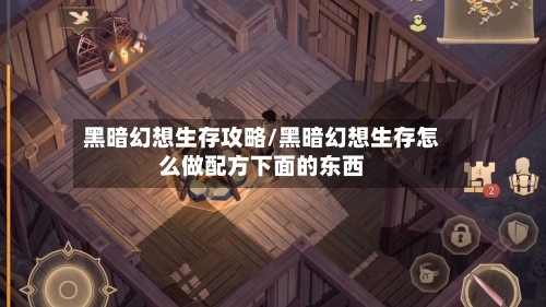 黑暗幻想生存攻略/黑暗幻想生存怎么做配方下面的东西-第2张图片