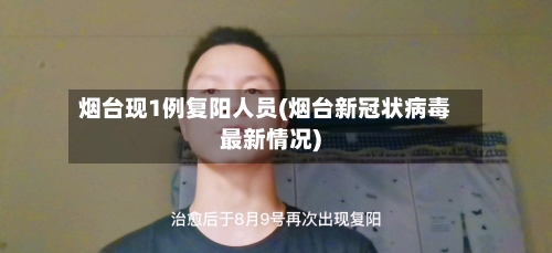 烟台现1例复阳人员(烟台新冠状病毒最新情况)-第2张图片