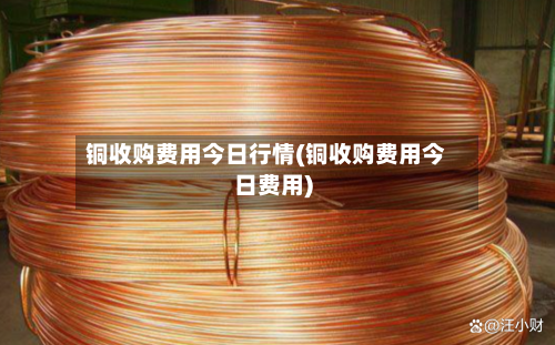 铜收购费用今日行情(铜收购费用今日费用)