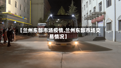 【兰州东部市场疫情,兰州东部市场交易情况】