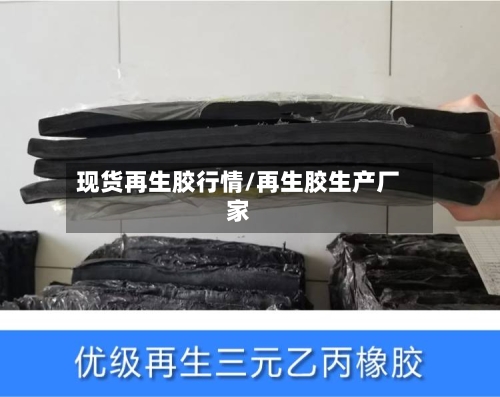 现货再生胶行情/再生胶生产厂家-第3张图片