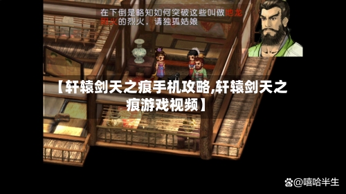 【轩辕剑天之痕手机攻略,轩辕剑天之痕游戏视频】