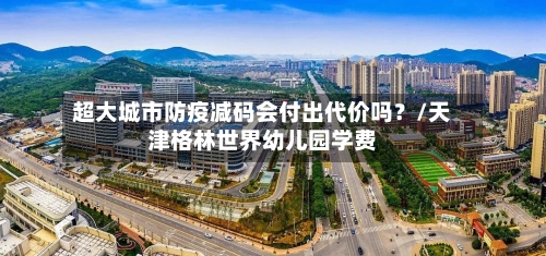 超大城市防疫减码会付出代价吗？/天津格林世界幼儿园学费