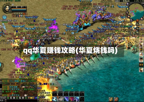 qq华夏赚钱攻略(华夏烧钱吗)