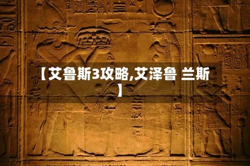 【艾鲁斯3攻略,艾泽鲁 兰斯】-第2张图片