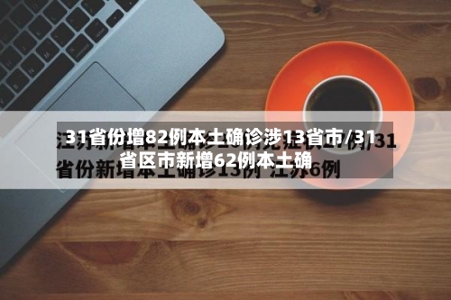31省份增82例本土确诊涉13省市/31省区市新增62例本土确