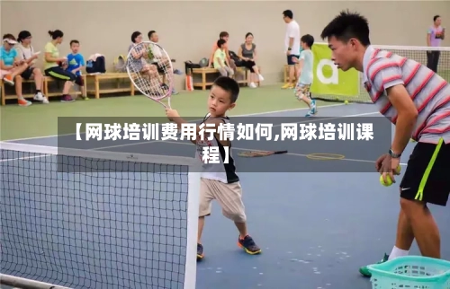 【网球培训费用行情如何,网球培训课程】