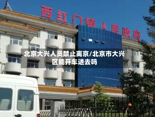 北京大兴人员禁止离京/北京市大兴区能开车进去吗-第3张图片