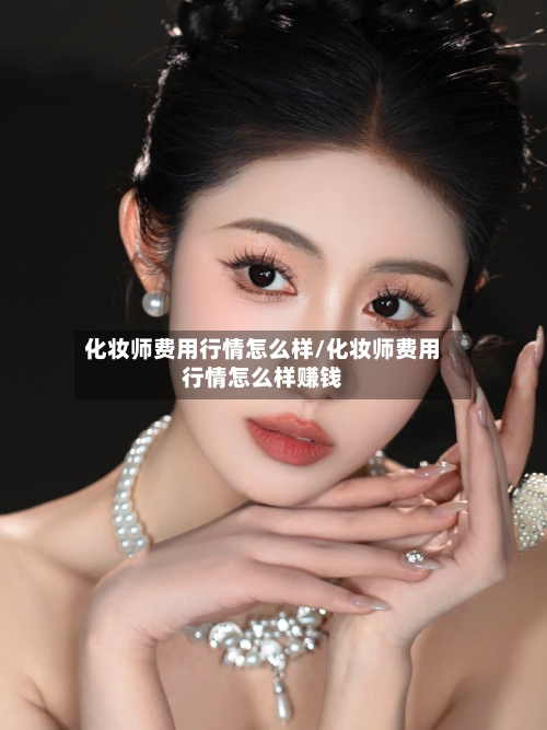 化妆师费用行情怎么样/化妆师费用行情怎么样赚钱