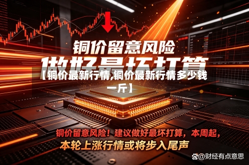 【铜价最新行情,铜价最新行情多少钱一斤】