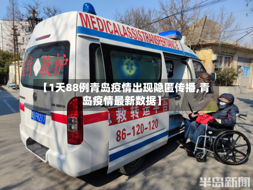 【1天88例青岛疫情出现隐匿传播,青岛疫情最新数据】