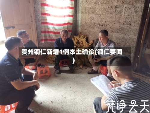 贵州铜仁新增1例本土确诊(铜仁要闻)-第2张图片