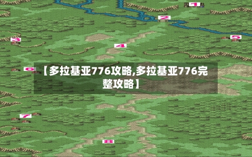 【多拉基亚776攻略,多拉基亚776完整攻略】-第3张图片