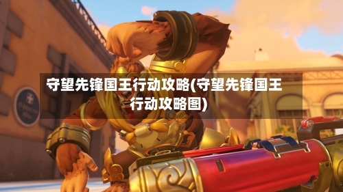 守望先锋国王行动攻略(守望先锋国王行动攻略图)