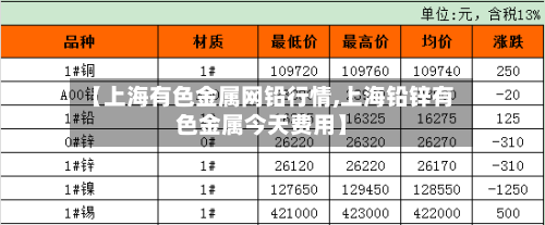 【上海有色金属网铅行情,上海铅锌有色金属今天费用】