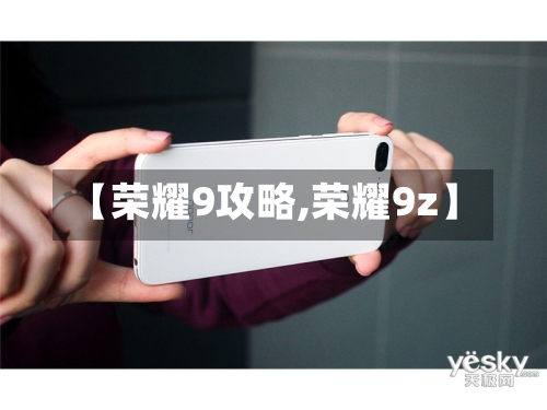 【荣耀9攻略,荣耀9z】