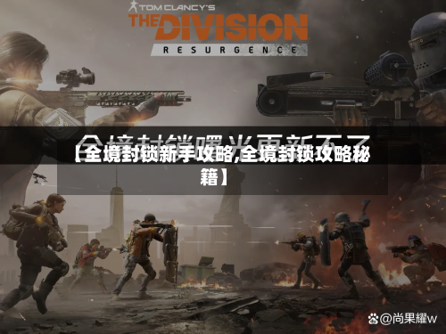 【全境封锁新手攻略,全境封锁攻略秘籍】-第2张图片