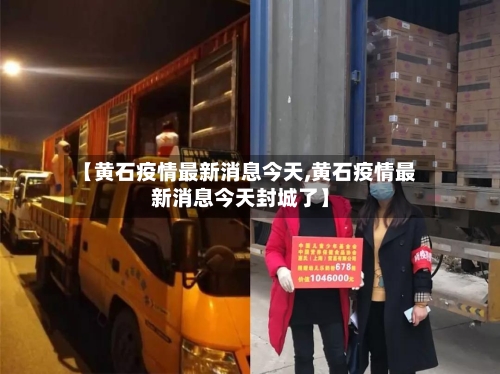 【黄石疫情最新消息今天,黄石疫情最新消息今天封城了】