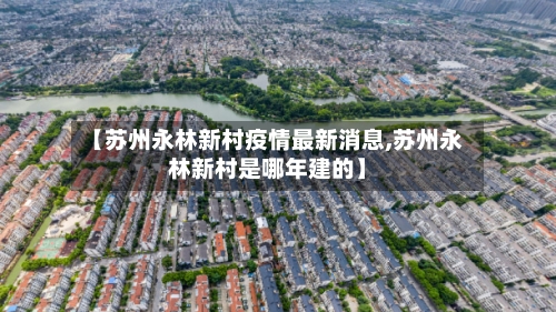 【苏州永林新村疫情最新消息,苏州永林新村是哪年建的】-第2张图片