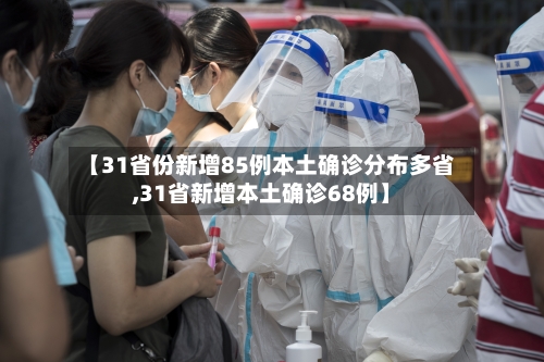 【31省份新增85例本土确诊分布多省,31省新增本土确诊68例】