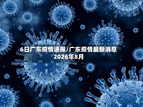 6日广东疫情速报/广东疫情最新消息2026年8月-第2张图片