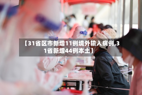 【31省区市新增11例境外输入病例,31省新增44例本土】