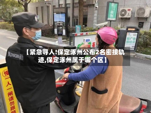 【紧急寻人!保定涿州公布2名密接轨迹,保定涿州属于哪个区】