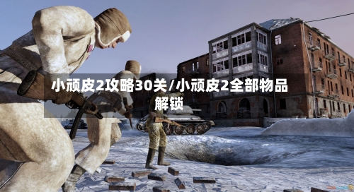小顽皮2攻略30关/小顽皮2全部物品解锁-第2张图片