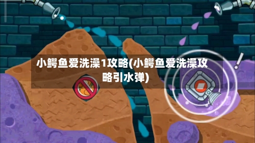 小鳄鱼爱洗澡1攻略(小鳄鱼爱洗澡攻略引水弹)