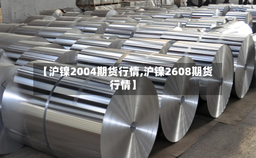 【沪镍2004期货行情,沪镍2608期货行情】-第2张图片