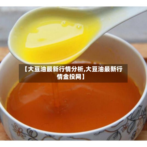【大豆油最新行情分析,大豆油最新行情金投网】-第2张图片