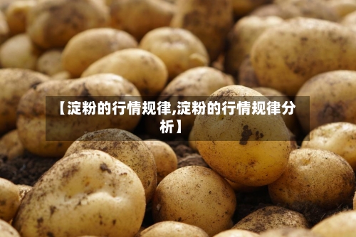 【淀粉的行情规律,淀粉的行情规律分析】
