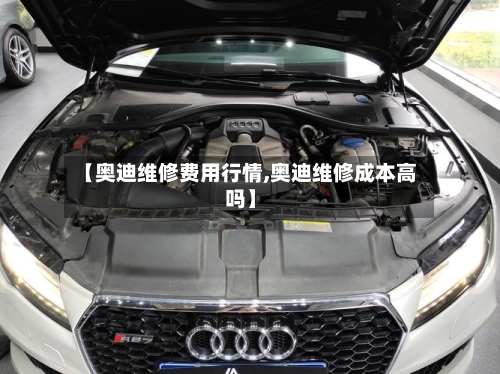 【奥迪维修费用行情,奥迪维修成本高吗】