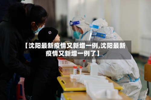 【沈阳最新疫情又新增一例,沈阳最新疫情又新增一例了】-第3张图片