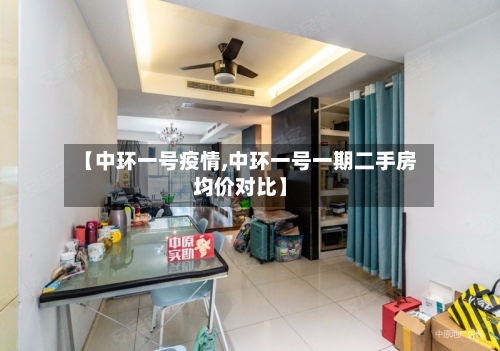 【中环一号疫情,中环一号一期二手房均价对比】