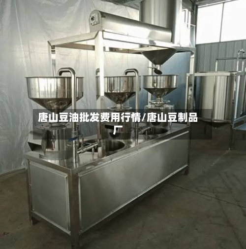 唐山豆油批发费用行情/唐山豆制品厂-第1张图片