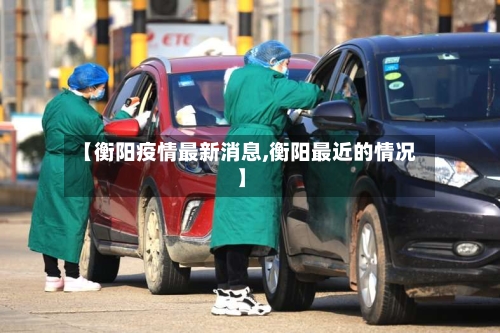 【衡阳疫情最新消息,衡阳最近的情况】-第2张图片