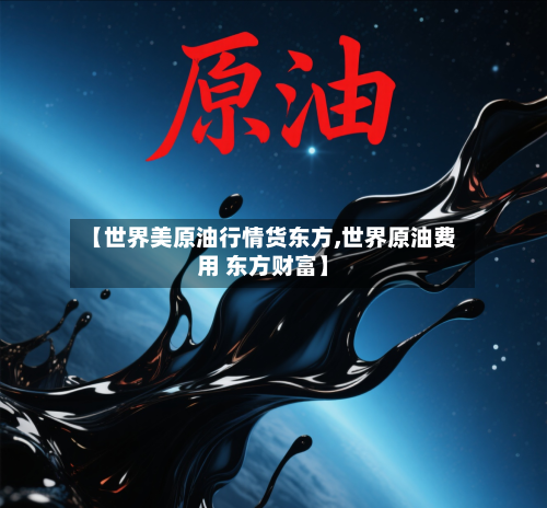 【世界美原油行情货东方,世界原油费用 东方财富】