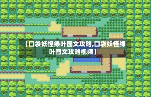 【口袋妖怪绿叶图文攻略,口袋妖怪绿叶图文攻略视频】-第2张图片