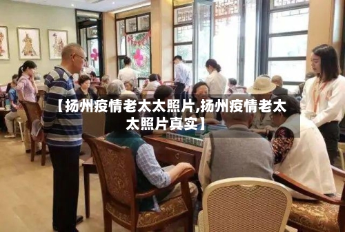 【扬州疫情老太太照片,扬州疫情老太太照片真实】
