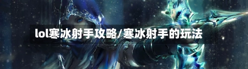 lol寒冰射手攻略/寒冰射手的玩法-第2张图片
