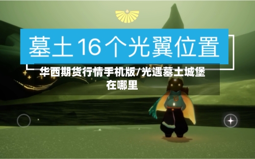 华西期货行情手机版/光遇墓土城堡在哪里