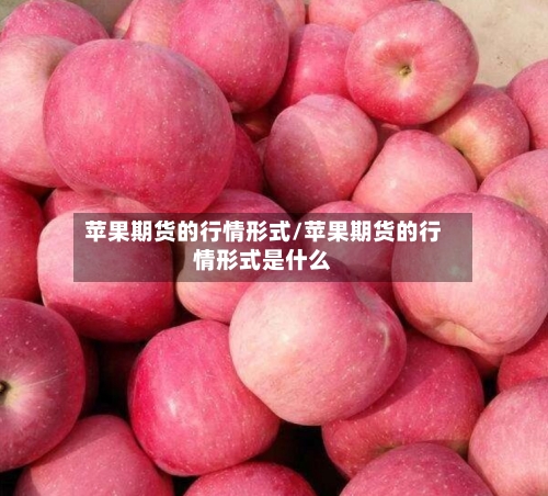 苹果期货的行情形式/苹果期货的行情形式是什么