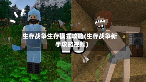 生存战争生存模式攻略(生存战争新手攻略视频)